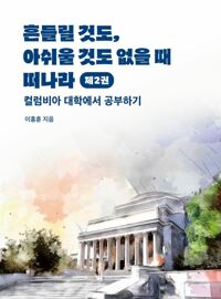흔들릴 것도, 아쉬울 것도 없을 때 떠나라 제2권 - 컬럼비아 대학에서 늦은 공부하기