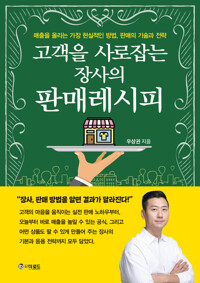 고객을 사로잡는 장사의 판매레시피 - 매출을 올리는 가장 현실적인 방법, 판매의 기술과 전략
