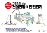 그림으로 보는 건설현장의 안전관리 - 건설재해 예방을 위한 건설기술인의 필독서