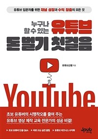 누구나 할 수 있는 유튜브 돈 벌기 첫걸음 - 유튜브 입문자를 위한 채널 성장과 수익 창출의 모든 것