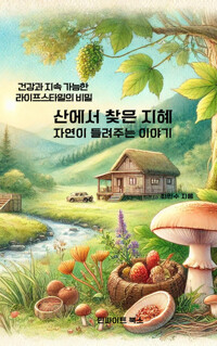 산에서 찾은 지혜, 자연이 들려주는 이야기 - 건강과 지속 가능한 라이프스타일의 비밀